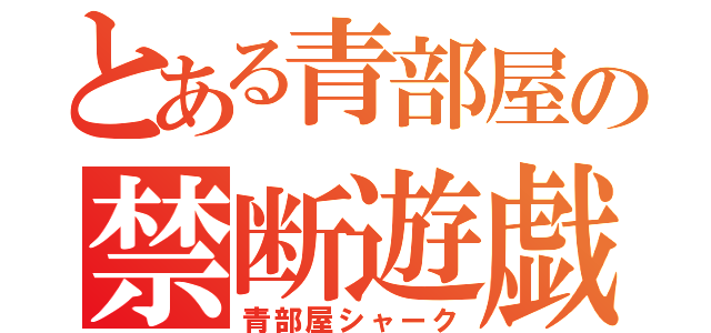 とある青部屋の禁断遊戯（青部屋シャーク）