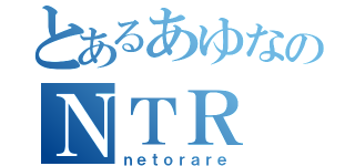 とあるあゆなのＮＴＲ（ｎｅｔｏｒａｒｅ）