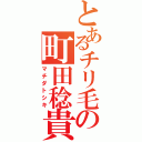 とあるチリ毛の町田稔貴（マチダトシキ）