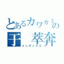 とあるカワカミィの于 萃奔（インデックス）