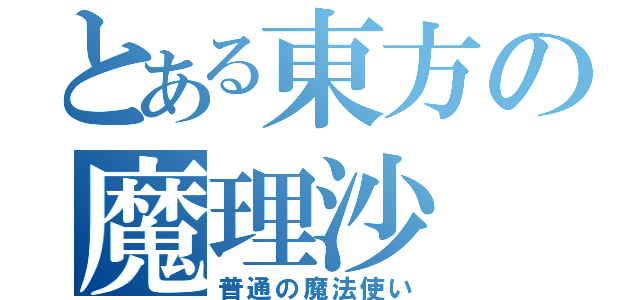 とある東方の魔理沙（普通の魔法使い）