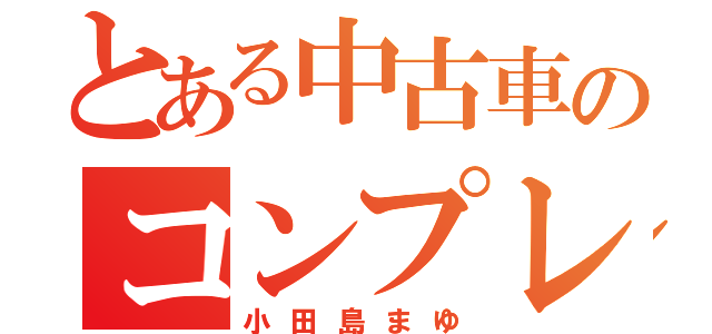 とある中古車のコンプレックス（小田島まゆ）