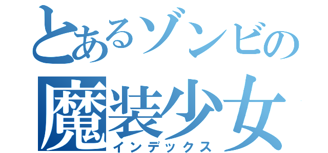 とあるゾンビの魔装少女（インデックス）