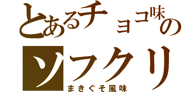 とあるチョコ味のソフクリ（まきぐそ風味）