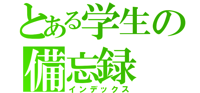 とある学生の備忘録（インデックス）