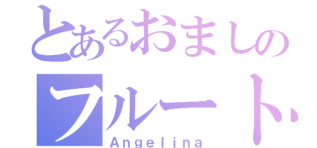 とあるおましのフルート（Ａｎｇｅｌｉｎａ）