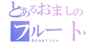 とあるおましのフルート（Ａｎｇｅｌｉｎａ）