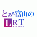 とある富山のＬＲＴ（ライトレール）