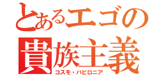 とあるエゴの貴族主義（コスモ・バビロニア）