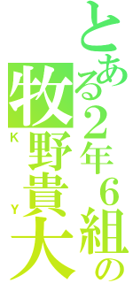 とある２年６組の牧野貴大（ＫＹ）