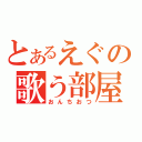 とあるえぐの歌う部屋（おんちおつ）