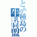 とある種島の牛乳同盟（ちっちゃくないよっ！）