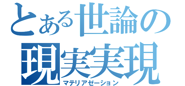 とある世論の現実実現（マテリアゼーション）