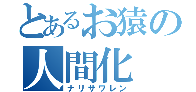 とあるお猿の人間化（ナリサワレン）