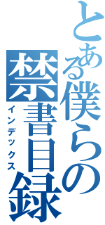 とある僕らの禁書目録（インデックス）