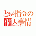 とある指令の個人事情（プライバシー）