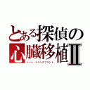 とある探偵の心臓移植Ⅱ（ハート・トランスプラント）