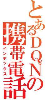 とあるＤＱＮの携帯電話（インデックス）