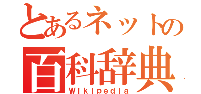 とあるネットの百科辞典（Ｗｉｋｉｐｅｄｉａ）