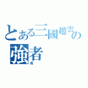 とある三國趙雲の強者（劣）