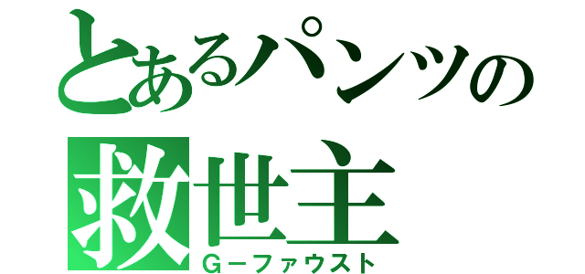 とあるパンツの救世主（Ｇ－ファウスト）