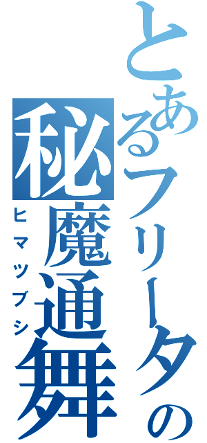 とあるフリーターの秘魔通舞史（ヒマツブシ）