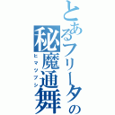 とあるフリーターの秘魔通舞史（ヒマツブシ）