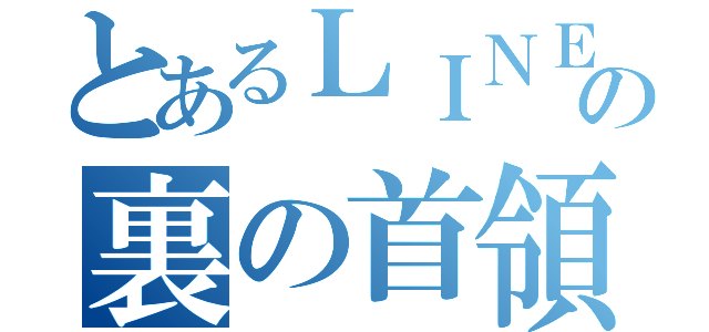 とあるＬＩＮＥの裏の首領（）