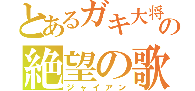 とあるガキ大将の絶望の歌（ジャイアン）