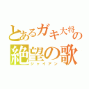 とあるガキ大将の絶望の歌（ジャイアン）