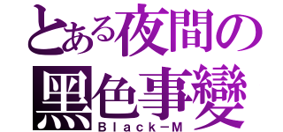 とある夜間の黑色事變（Ｂｌａｃｋ－Ｍ）