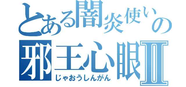 とある闇炎使いの邪王心眼Ⅱ（じゃおうしんがん）