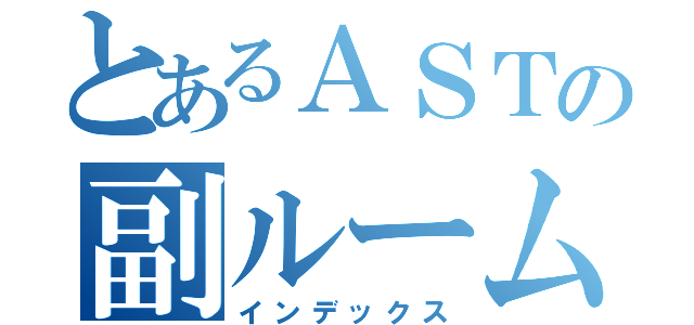 とあるＡＳＴの副ルーム長（インデックス）