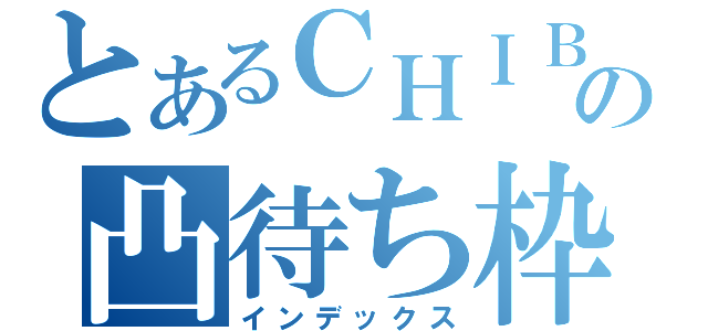 とあるＣＨＩＢＡの凸待ち枠（インデックス）