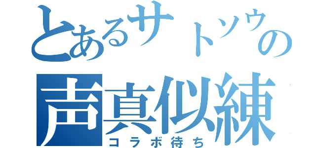 とあるサトソウの声真似練習（コラボ待ち）