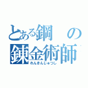 とある鋼の錬金術師（れんきんじゅつし）