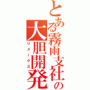 とある霧雨支社の大胆開発（リメークス）