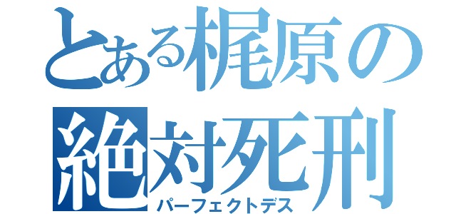 とある梶原の絶対死刑（パーフェクトデス）