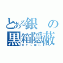 とある銀の黒箱隠蔽（ガチャ隠し）