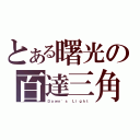 とある曙光の百達三角（Ｄａｗｎ\'ｓ Ｌｉｇｈｔ）