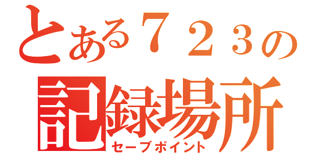 とある７２３の記録場所（セーブポイント）