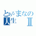 とあるまなの人生Ⅱ（）