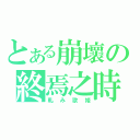 とある崩壞の終焉之時（軋み歌姫）