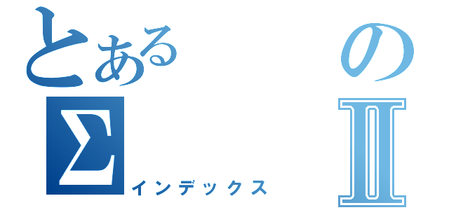 とあるのΣⅡ（インデックス）