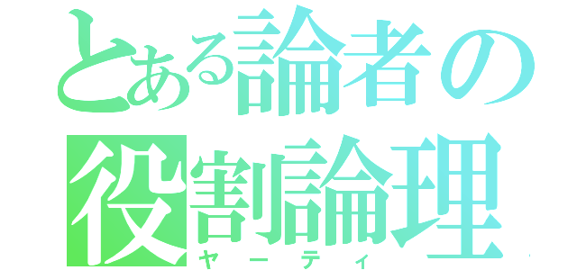 とある論者の役割論理（ヤーティ）