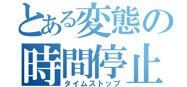 とある変態の時間停止（タイムストップ）