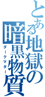 とある地獄の暗黒物質（ダークマター）