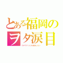 とある福岡のヲタ涙目（ウチワアソビを放送しない）