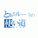 とあるルートの使い道（ないよね）