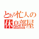 とある忙人の休息部屋（現実逃避専用部屋）